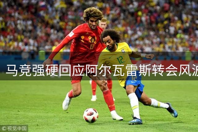 马竞强硬回应阿尔瓦雷斯转会风波 阿森纳引援计划受阻